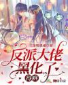 反派大佬黑化了,得哄!